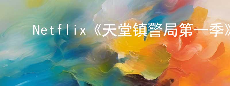 影视迷蔡雄雄的个人博客,Netflix《天堂镇警局第一季》迅雷下载/在线观看/百度云-动漫/卡通-美剧天堂